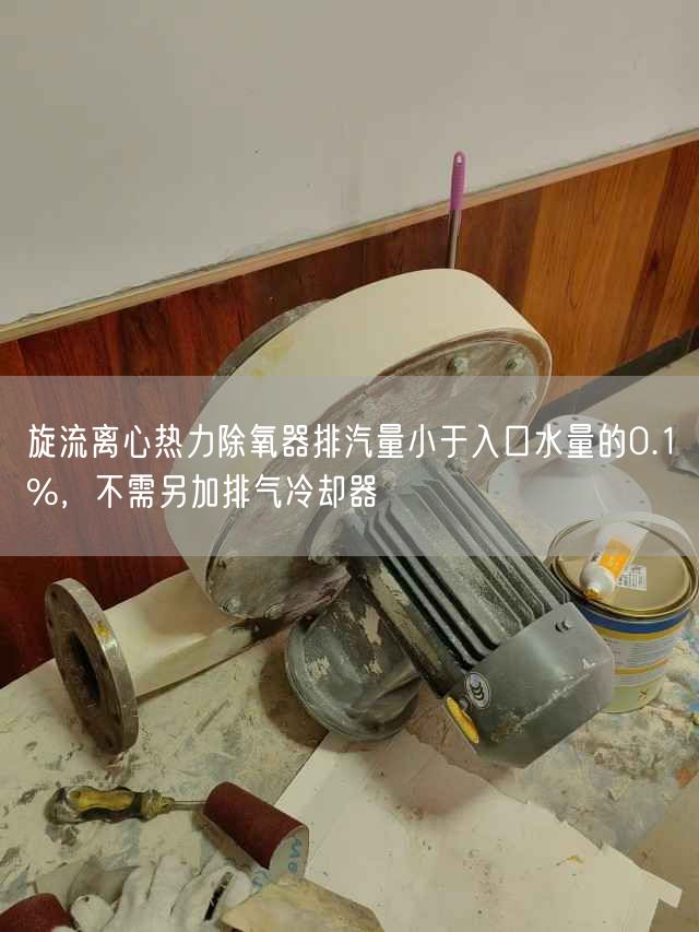 旋流離心熱力除氧器排汽量小于入口水量的0.1%，不需另加排氣冷卻器