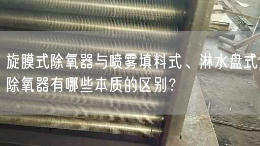旋膜式除氧器與噴霧填料式、淋水盤式除氧器有哪些本質(zhì)的區(qū)別？