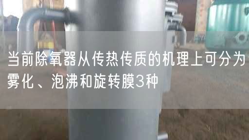 當前除氧器從傳熱傳質的機理上可分為霧化、泡沸和旋轉膜3種