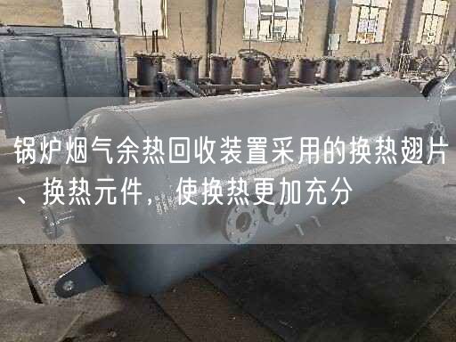 鍋爐煙氣余熱回收裝置采用的換熱翅片、換熱元件，使換熱更加充分