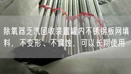 除氧器乏汽回收裝置罐內(nèi)不銹鋼板網(wǎng)填料，不變形、不腐蝕，可以長(zhǎng)期遙遙